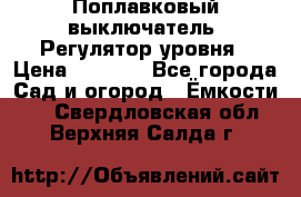 Поплавковый выключатель. Регулятор уровня › Цена ­ 1 300 - Все города Сад и огород » Ёмкости   . Свердловская обл.,Верхняя Салда г.